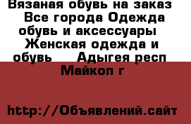 Вязаная обувь на заказ  - Все города Одежда, обувь и аксессуары » Женская одежда и обувь   . Адыгея респ.,Майкоп г.